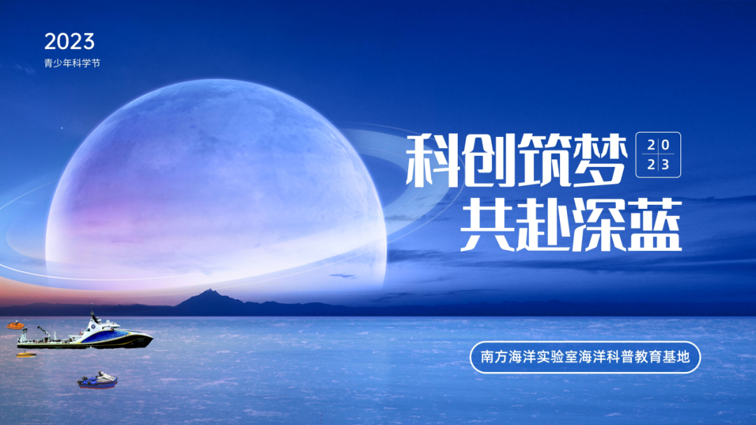 “科创筑梦 共赴深蓝”——南方海洋实验室海洋科普教育基地举办2023年青少年科学节活动